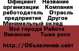 Официант › Название организации ­ Компания-работодатель › Отрасль предприятия ­ Другое › Минимальный оклад ­ 1 - Все города Работа » Вакансии   . Тыва респ.